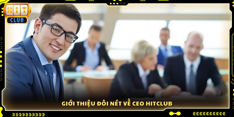 Đôi nét tiểu sử và vai trò của CEO Hitclub
