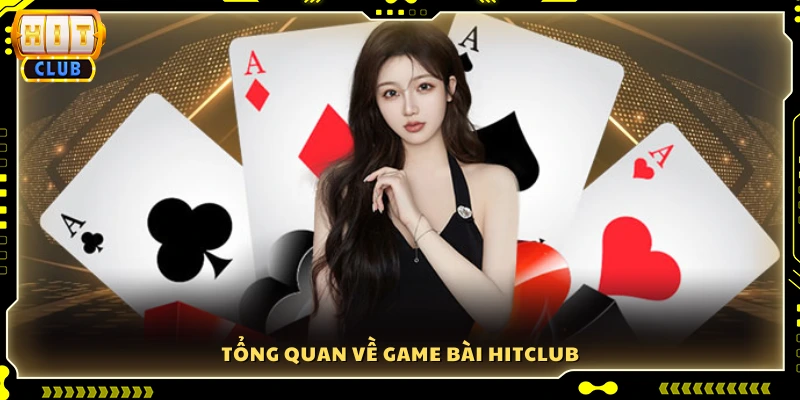 Tìm hiểu tổng quan về hệ thống game bài Hitclub
